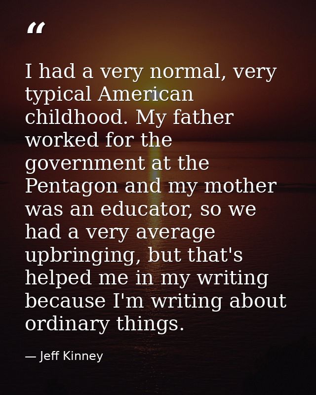 I had a very normal, very typical American childhood. My father worked for the government at the Pentagon and my mother  — Jeff Kinney