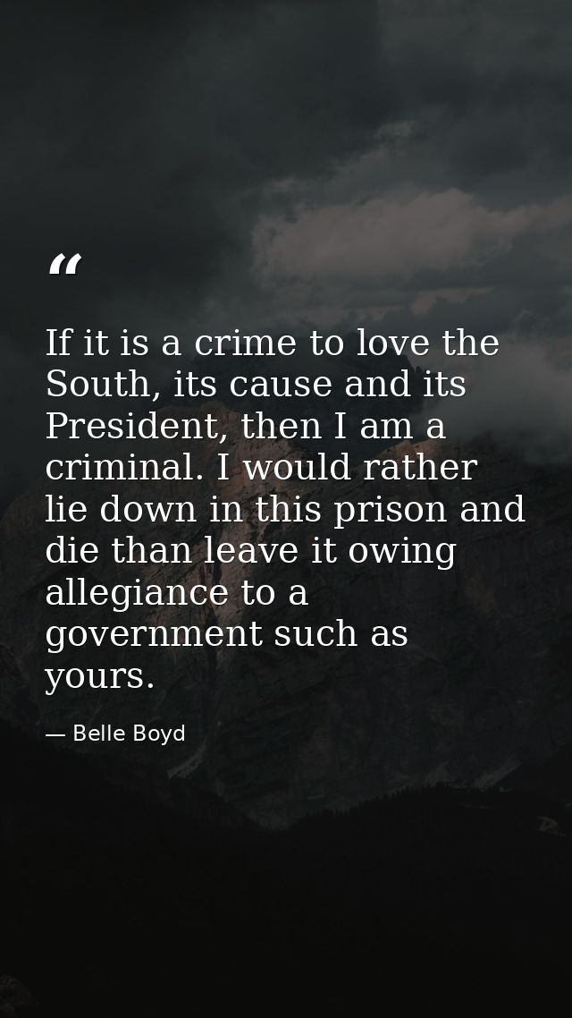 If it is a crime to love the South, its cause and its President, then I am a criminal. I would rather lie down in this p — Belle Boyd