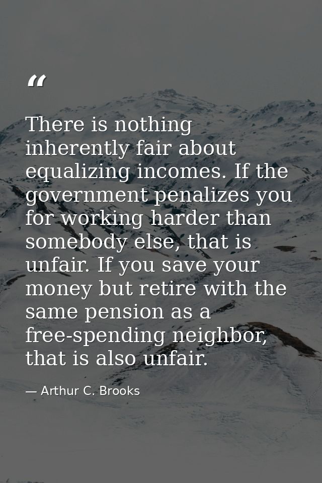 There is nothing inherently fair about equalizing incomes. If the government penalizes you for working harder than someb — Arthur C. Brooks