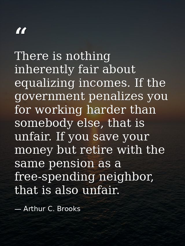 There is nothing inherently fair about equalizing incomes. If the government penalizes you for working harder than someb — Arthur C. Brooks