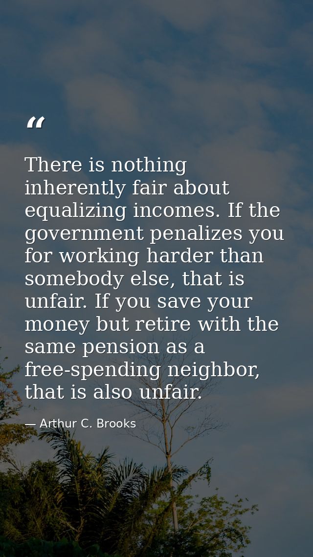 There is nothing inherently fair about equalizing incomes. If the government penalizes you for working harder than someb — Arthur C. Brooks