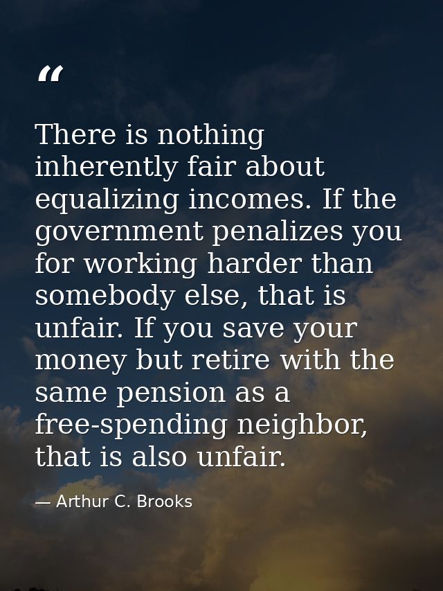 There is nothing inherently fair about equalizing incomes. If the government penalizes you for working harder than someb — Arthur C. Brooks