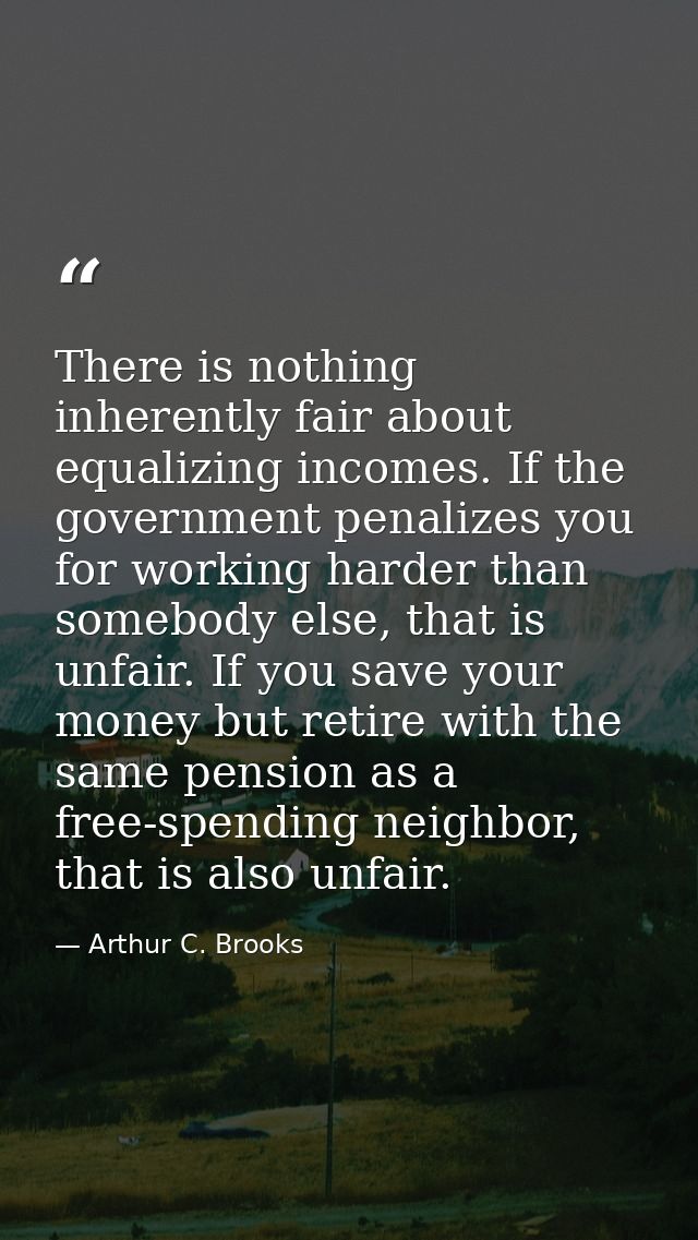 There is nothing inherently fair about equalizing incomes. If the government penalizes you for working harder than someb — Arthur C. Brooks