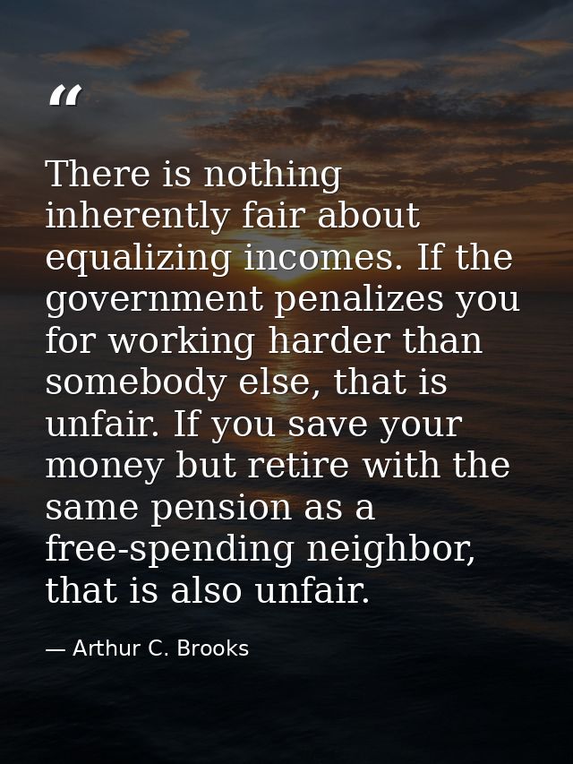 There is nothing inherently fair about equalizing incomes. If the government penalizes you for working harder than someb — Arthur C. Brooks