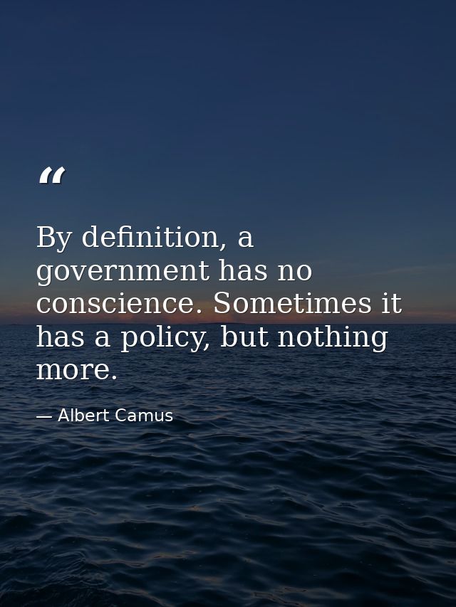 By definition, a government has no conscience. Sometimes it has a policy, but nothing more. — Albert Camus