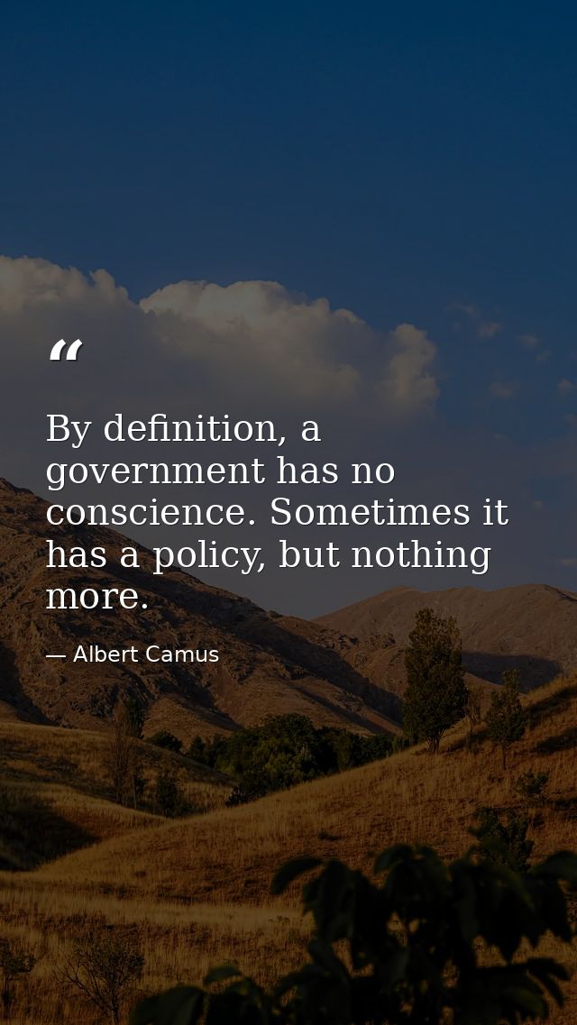 By definition, a government has no conscience. Sometimes it has a policy, but nothing more. — Albert Camus