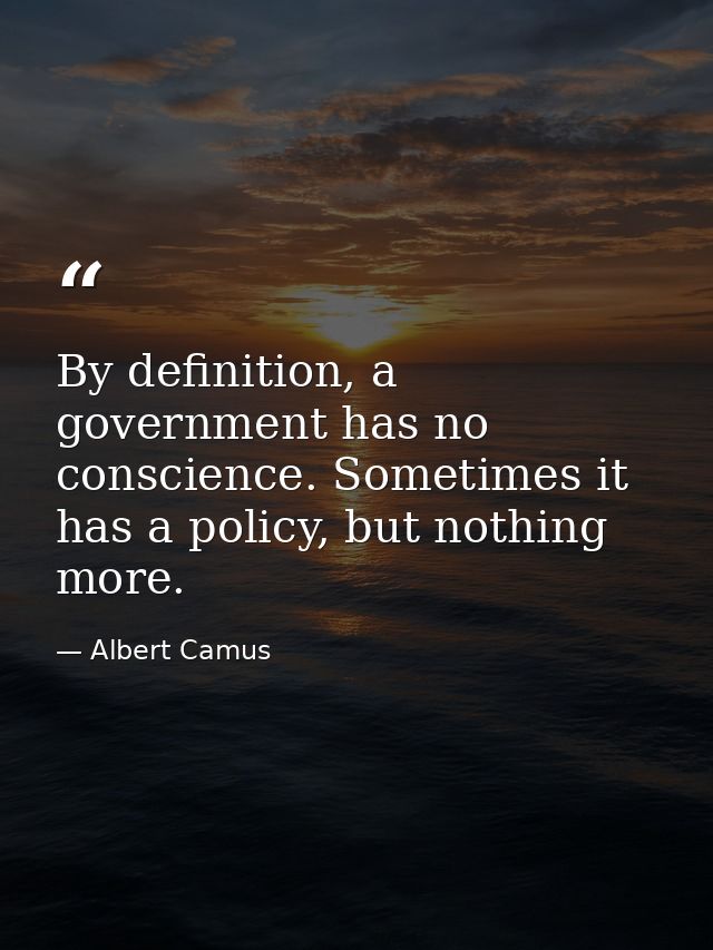 By definition, a government has no conscience. Sometimes it has a policy, but nothing more. — Albert Camus