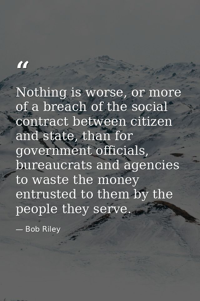 Nothing is worse, or more of a breach of the social contract between citizen and state, than for government officials, b — Bob Riley