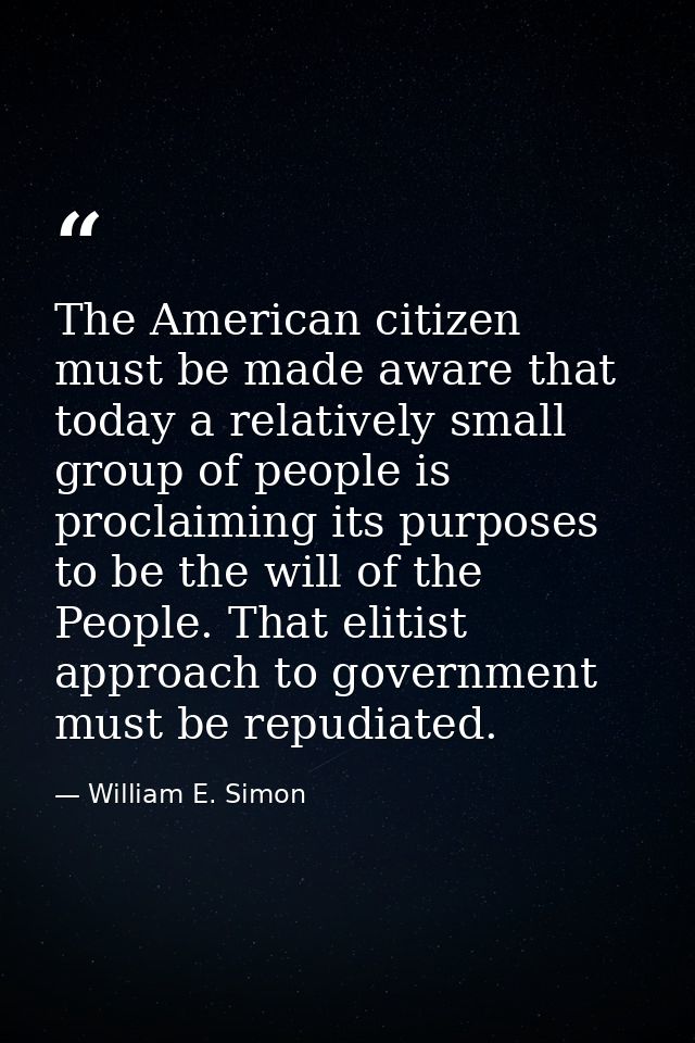 The American citizen must be made aware that today a relatively small group of people is proclaiming its purposes to be  — William E. Simon