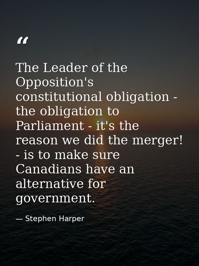 The Leader of the Opposition's constitutional obligation - the obligation to Parliament - it's the reason we did the mer — Stephen Harper
