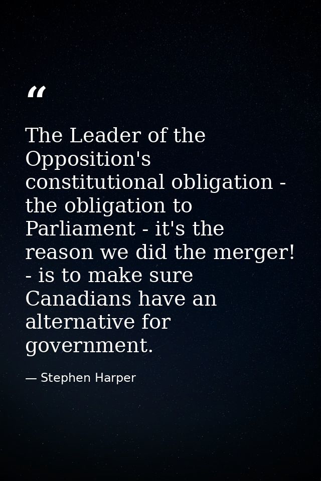 The Leader of the Opposition's constitutional obligation - the obligation to Parliament - it's the reason we did the mer — Stephen Harper
