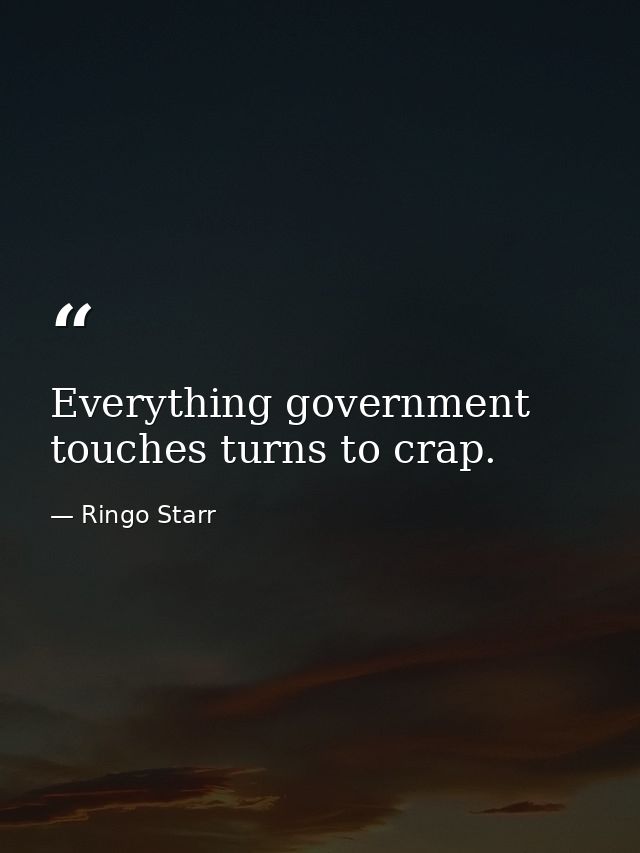 Everything government touches turns to crap. — Ringo Starr