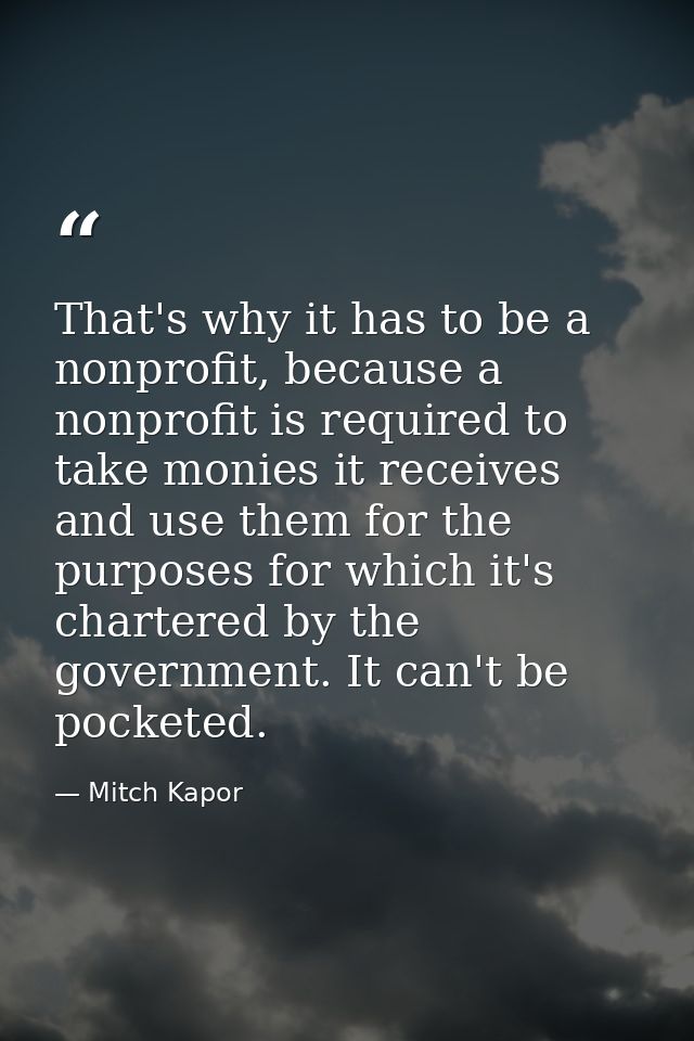 That's why it has to be a nonprofit, because a nonprofit is required to take monies it receives and use them for the pur — Mitch Kapor