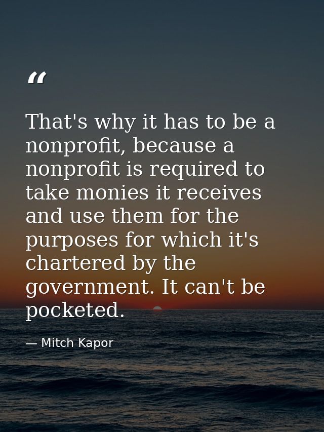 That's why it has to be a nonprofit, because a nonprofit is required to take monies it receives and use them for the pur — Mitch Kapor