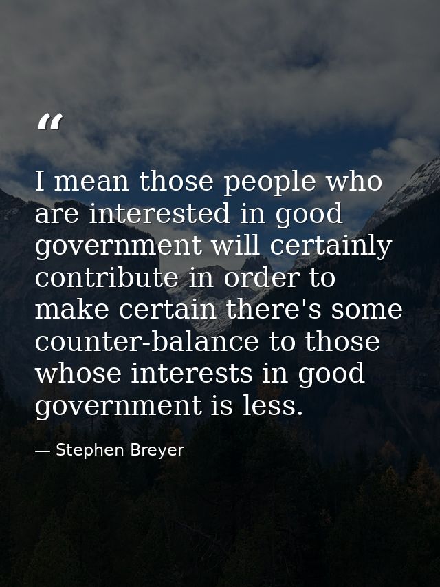 I mean those people who are interested in good government will certainly contribute in order to make certain there's som — Stephen Breyer