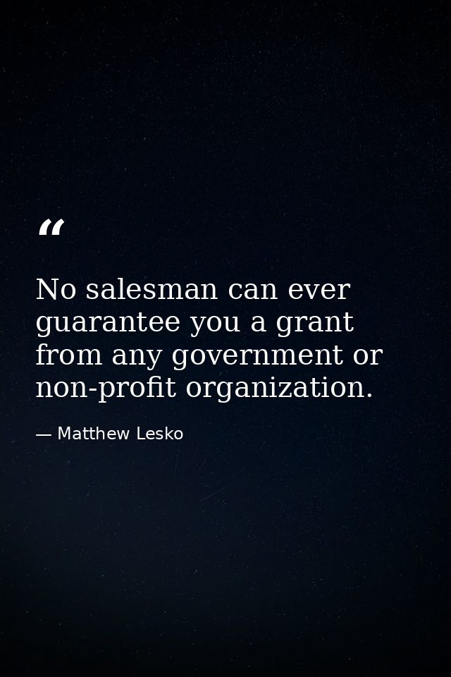 No salesman can ever guarantee you a grant from any government or non-profit organization. — Matthew Lesko