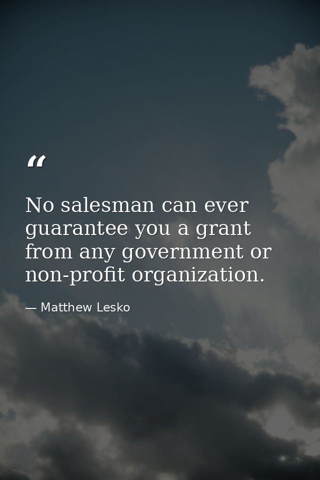 No salesman can ever guarantee you a grant from any government or non-profit organization. — Matthew Lesko