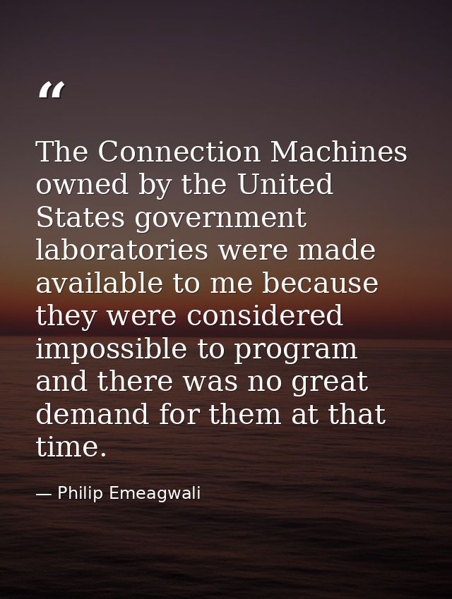 The Connection Machines owned by the United States government laboratories were made available to me because they were c — Philip Emeagwali