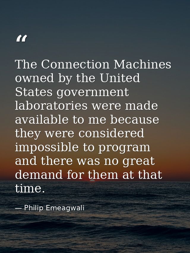 The Connection Machines owned by the United States government laboratories were made available to me because they were c — Philip Emeagwali