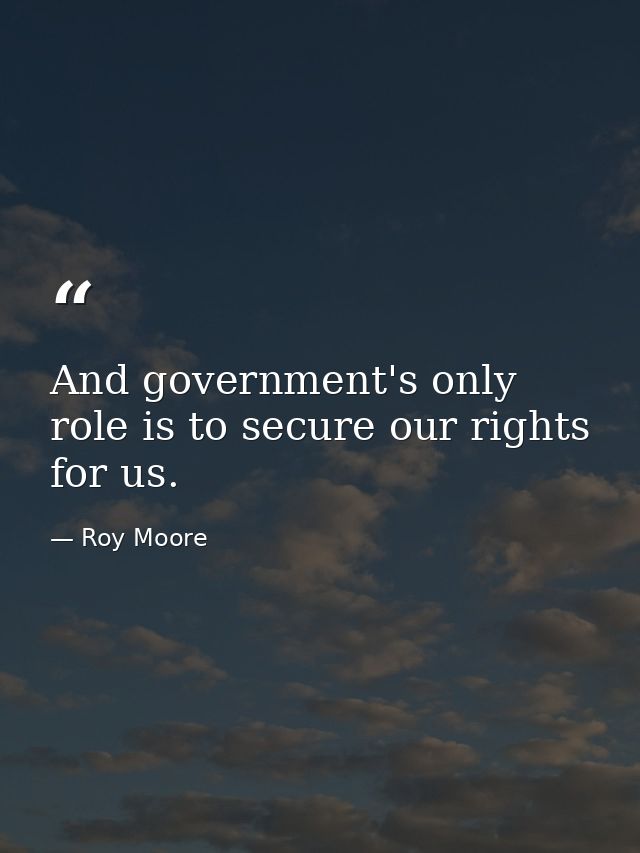 And government's only role is to secure our rights for us. — Roy Moore