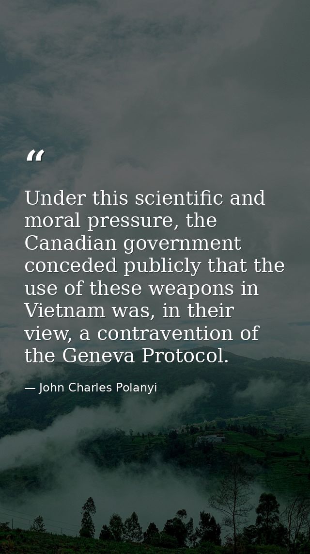 Under this scientific and moral pressure, the Canadian government conceded publicly that the use of these weapons in Vie — John Charles Polanyi