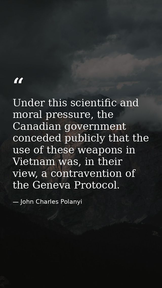 Under this scientific and moral pressure, the Canadian government conceded publicly that the use of these weapons in Vie — John Charles Polanyi