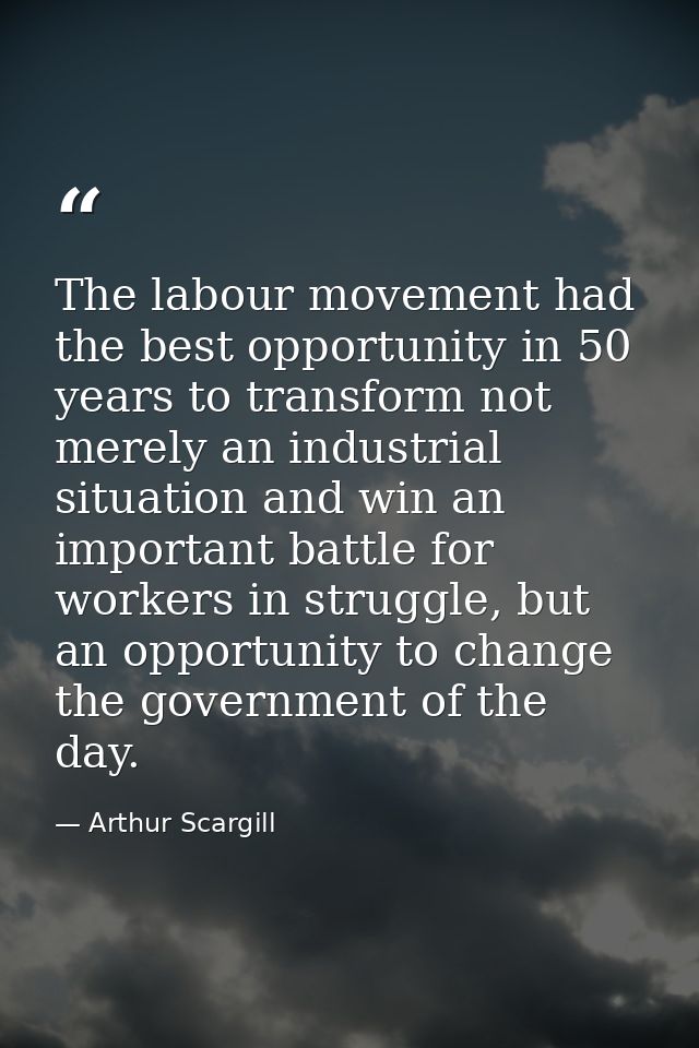 The labour movement had the best opportunity in 50 years to transform not merely an industrial situation and win an impo — Arthur Scargill