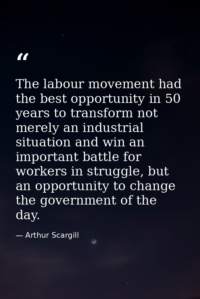 The labour movement had the best opportunity in 50 years to transform not merely an industrial situation and win an impo — Arthur Scargill