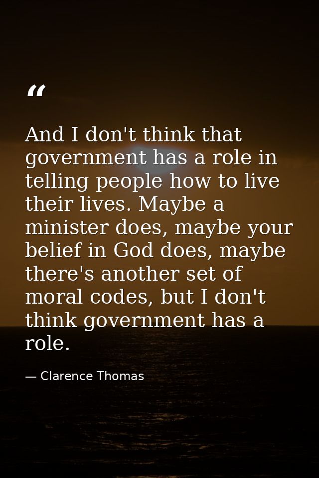 And I don't think that government has a role in telling people how to live their lives. Maybe a minister does, maybe you — Clarence Thomas