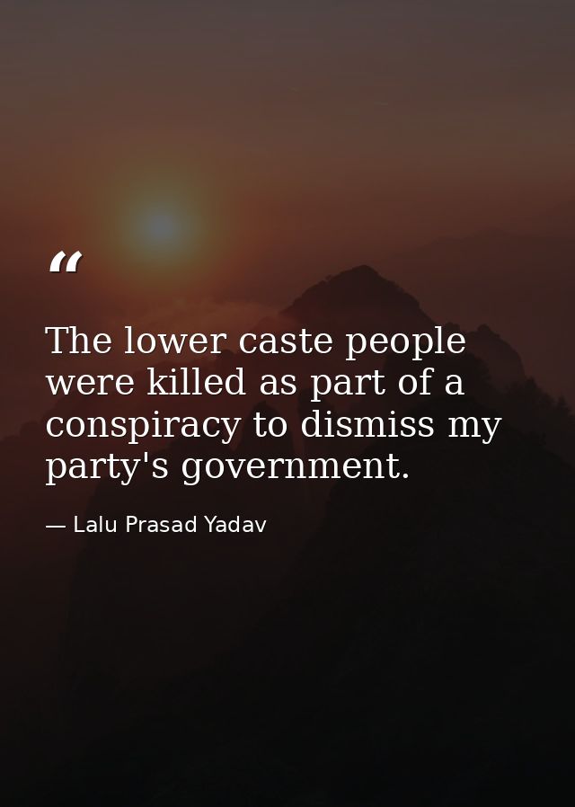 The lower caste people were killed as part of a conspiracy to dismiss my party's government. — Lalu Prasad Yadav