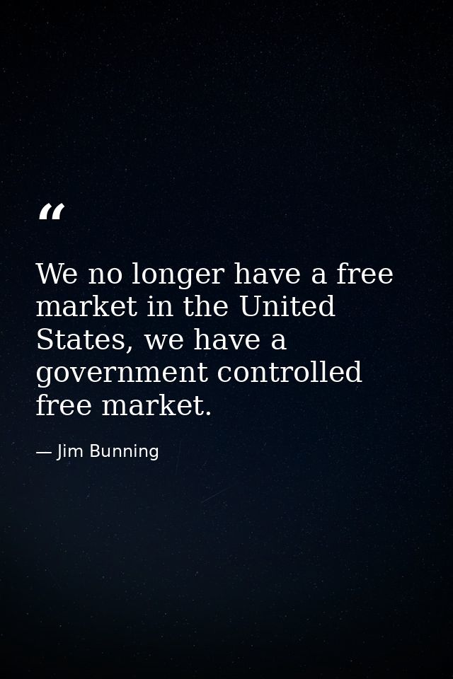 We no longer have a free market in the United States, we have a government controlled free market. — Jim Bunning