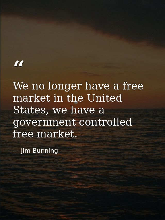 We no longer have a free market in the United States, we have a government controlled free market. — Jim Bunning