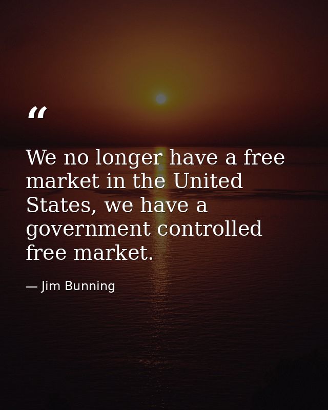 We no longer have a free market in the United States, we have a government controlled free market. — Jim Bunning