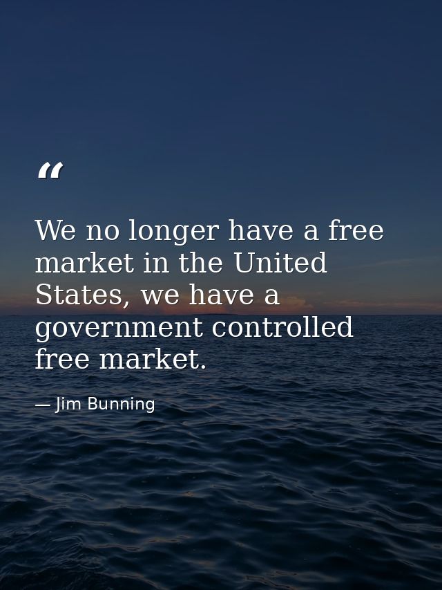 We no longer have a free market in the United States, we have a government controlled free market. — Jim Bunning