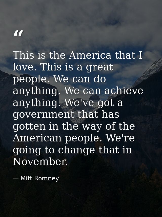 This is the America that I love. This is a great people. We can do anything. We can achieve anything. We've got a govern — Mitt Romney