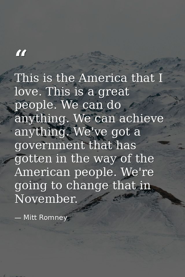This is the America that I love. This is a great people. We can do anything. We can achieve anything. We've got a govern — Mitt Romney