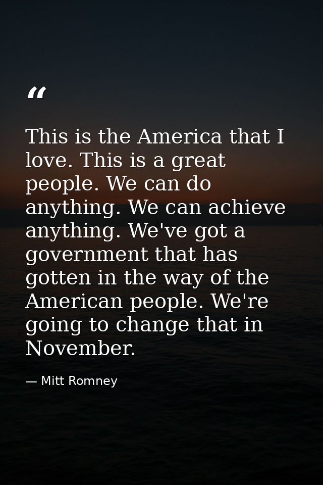 This is the America that I love. This is a great people. We can do anything. We can achieve anything. We've got a govern — Mitt Romney