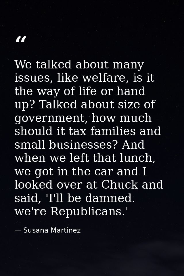 We talked about many issues, like welfare, is it the way of life or hand up? Talked about size of government, how much s — Susana Martinez