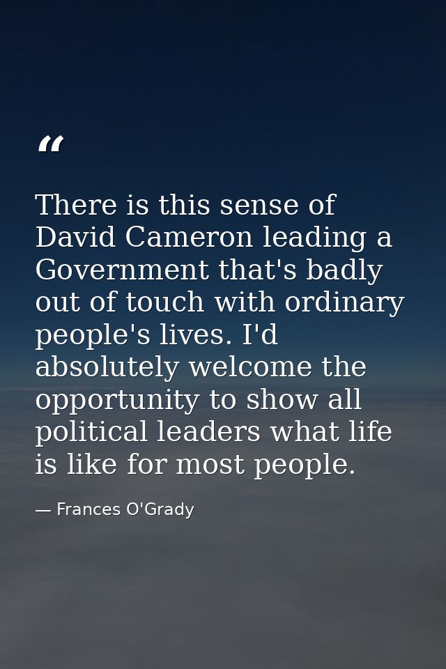 There is this sense of David Cameron leading a Government that's badly out of touch with ordinary people's lives. I'd ab — Frances O'Grady
