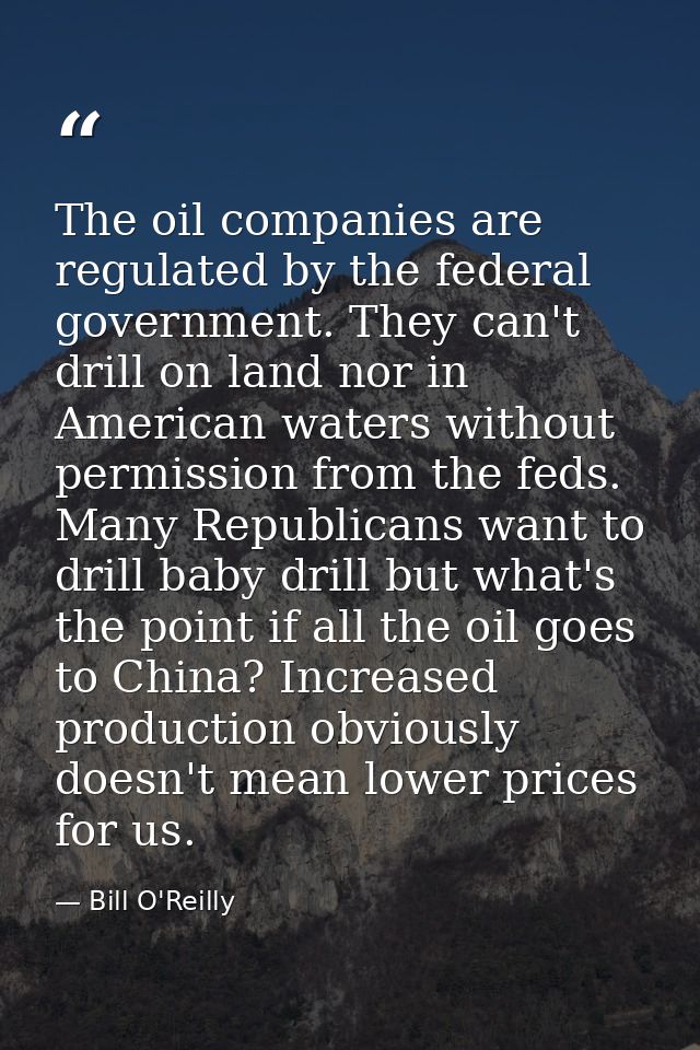 The oil companies are regulated by the federal government. They can't drill on land nor in American waters without permi — Bill O'Reilly