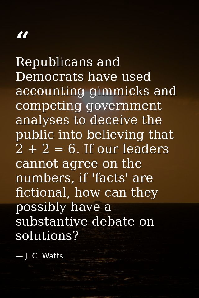 Republicans and Democrats have used accounting gimmicks and competing government analyses to deceive the public into bel — J. C. Watts