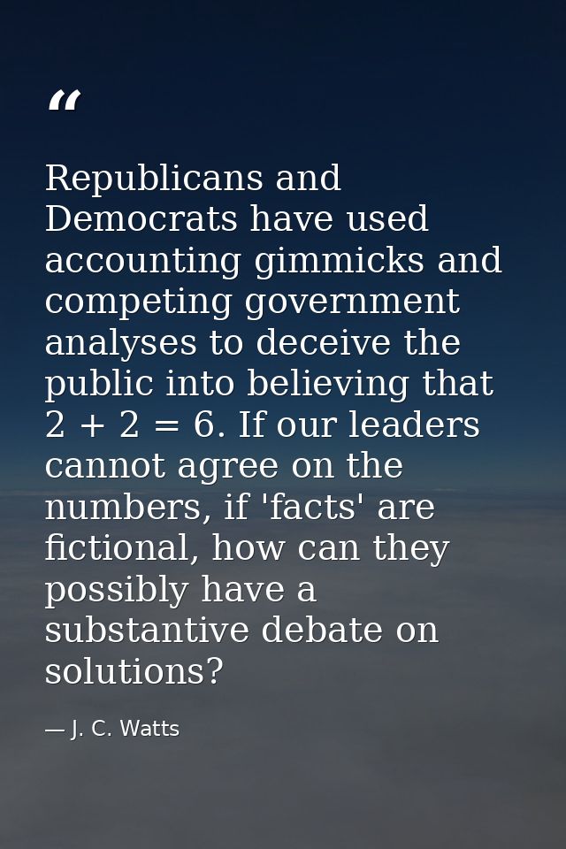 Republicans and Democrats have used accounting gimmicks and competing government analyses to deceive the public into bel — J. C. Watts