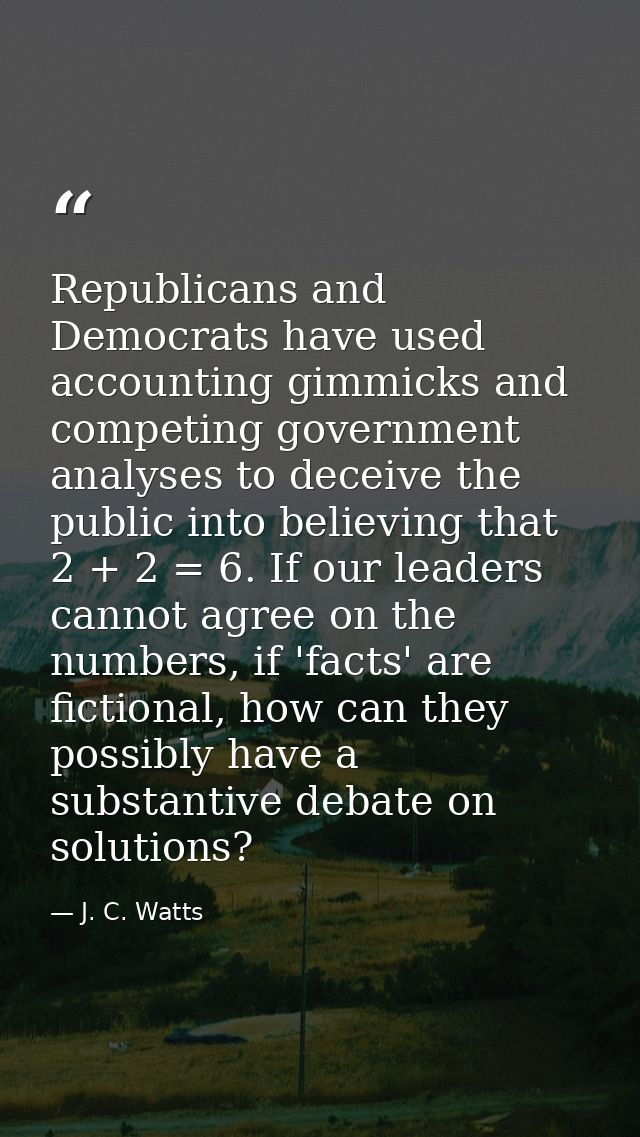 Republicans and Democrats have used accounting gimmicks and competing government analyses to deceive the public into bel — J. C. Watts