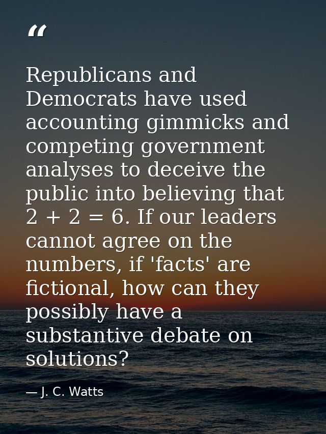 Republicans and Democrats have used accounting gimmicks and competing government analyses to deceive the public into bel — J. C. Watts