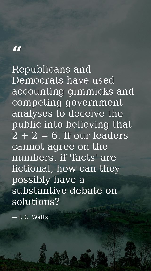 Republicans and Democrats have used accounting gimmicks and competing government analyses to deceive the public into bel — J. C. Watts