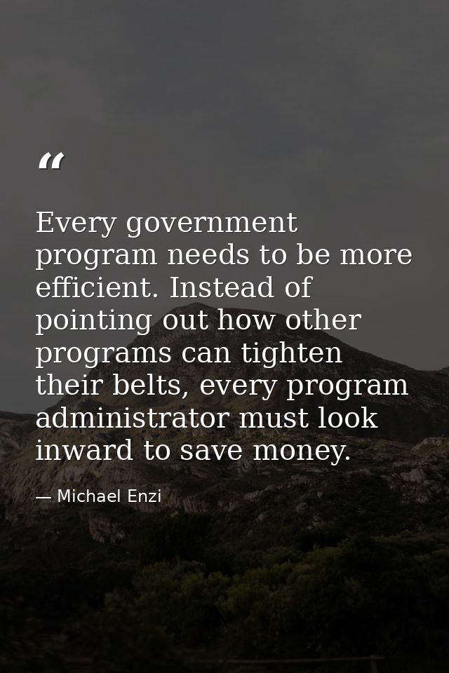 Every government program needs to be more efficient. Instead of pointing out how other programs can tighten their belts, — Michael Enzi