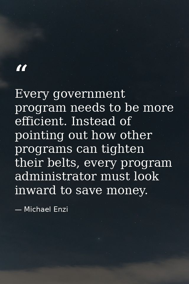 Every government program needs to be more efficient. Instead of pointing out how other programs can tighten their belts, — Michael Enzi