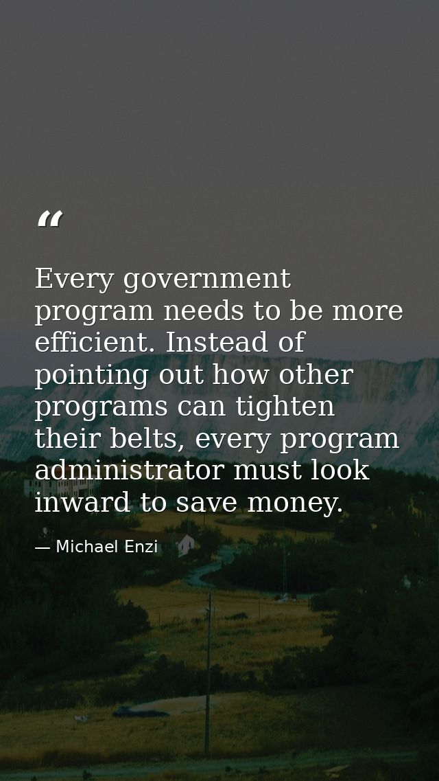 Every government program needs to be more efficient. Instead of pointing out how other programs can tighten their belts, — Michael Enzi