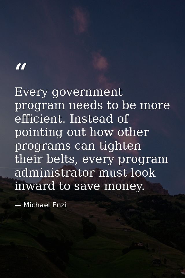 Every government program needs to be more efficient. Instead of pointing out how other programs can tighten their belts, — Michael Enzi