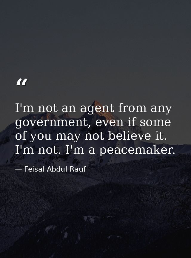 I'm not an agent from any government, even if some of you may not believe it. I'm not. I'm a peacemaker. — Feisal Abdul Rauf